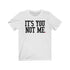 ITS YOU NOT ME (t-shirt)